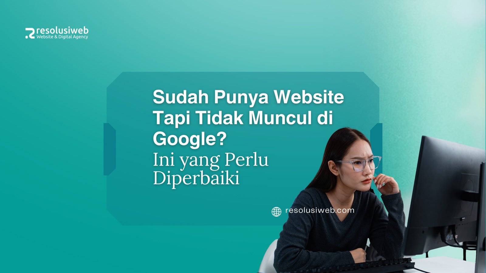 Sudah Punya Website Tapi Tidak Muncul di Google? Ini yang Perlu Diperbaiki